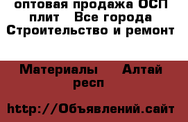 оптовая продажа ОСП плит - Все города Строительство и ремонт » Материалы   . Алтай респ.